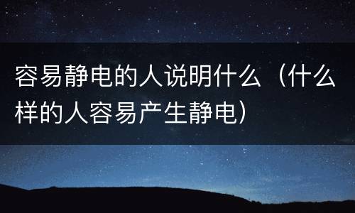 容易静电的人说明什么（什么样的人容易产生静电）