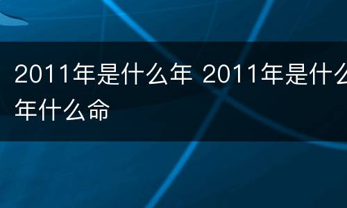 2011年是什么年 2011年是什么年什么命
