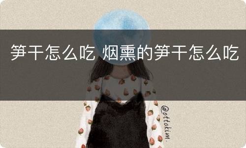 笋干怎么吃 烟熏的笋干怎么吃