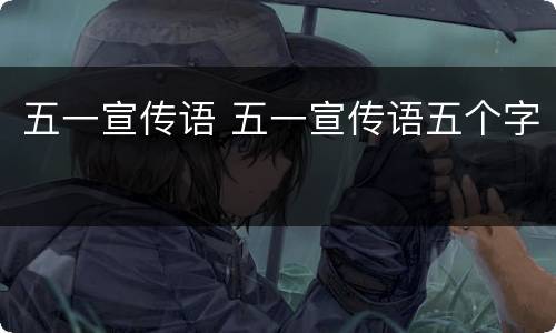 五一宣传语 五一宣传语五个字