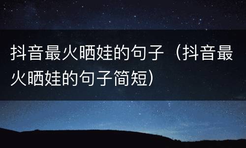 抖音最火晒娃的句子（抖音最火晒娃的句子简短）