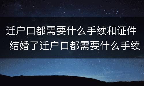 迁户口都需要什么手续和证件 结婚了迁户口都需要什么手续和证件