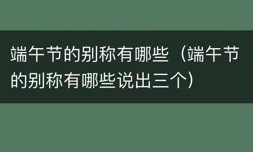 端午节的别称有哪些（端午节的别称有哪些说出三个）