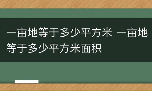 一亩地等于多少平方米 一亩地等于多少平方米面积