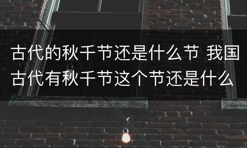 古代的秋千节还是什么节 我国古代有秋千节这个节还是什么节