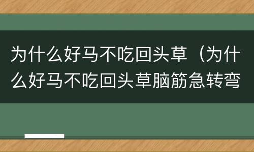 为什么好马不吃回头草（为什么好马不吃回头草脑筋急转弯）