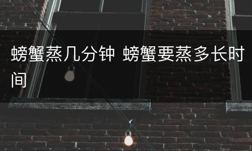 螃蟹蒸几分钟 螃蟹要蒸多长时间