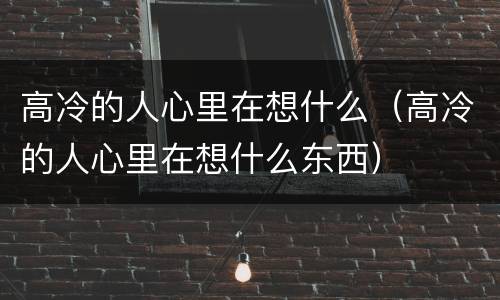 高冷的人心里在想什么（高冷的人心里在想什么东西）
