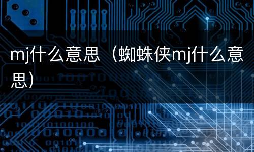 mj什么意思（蜘蛛侠mj什么意思）