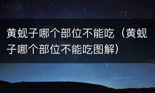 黄蚬子哪个部位不能吃（黄蚬子哪个部位不能吃图解）