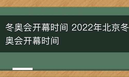 冬奥会开幕时间 2022年北京冬奥会开幕时间