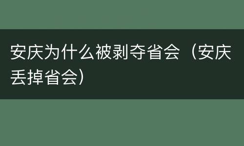 安庆为什么被剥夺省会（安庆丢掉省会）