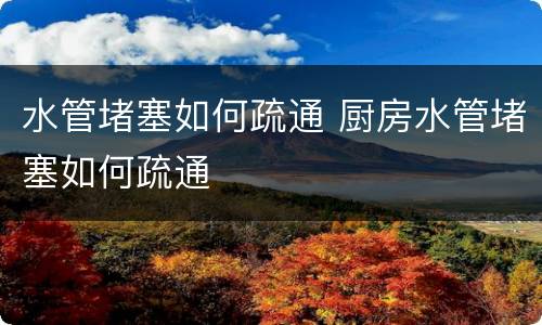 水管堵塞如何疏通 厨房水管堵塞如何疏通