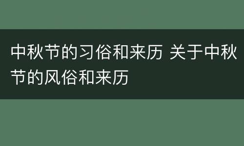 中秋节的习俗和来历 关于中秋节的风俗和来历