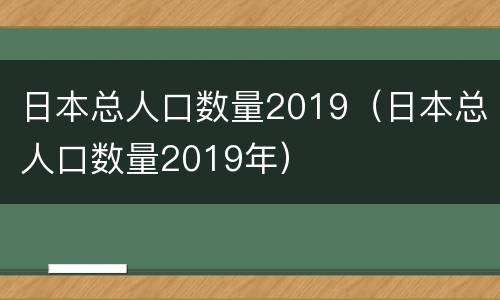 日本总人口数量2019（日本总人口数量2019年）