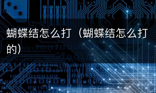 蝴蝶结怎么打（蝴蝶结怎么打的）