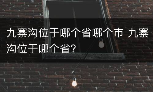 九寨沟位于哪个省哪个市 九寨沟位于哪个省?