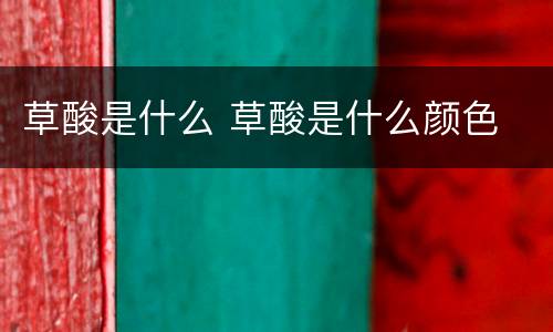 草酸是什么 草酸是什么颜色