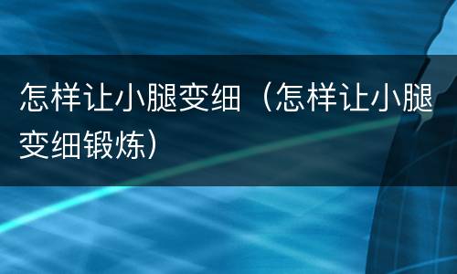 怎样让小腿变细（怎样让小腿变细锻炼）