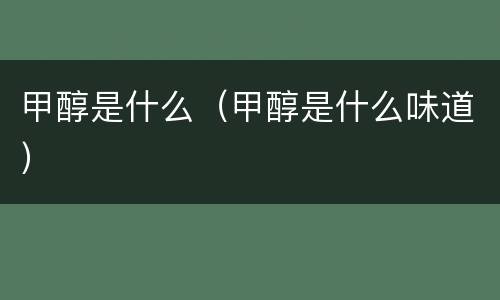 甲醇是什么（甲醇是什么味道）