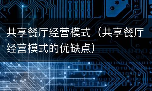 共享餐厅经营模式（共享餐厅经营模式的优缺点）