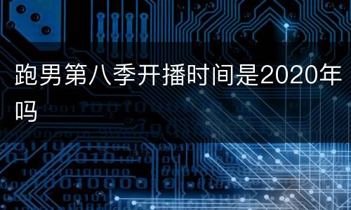 跑男第八季开播时间是2020年吗