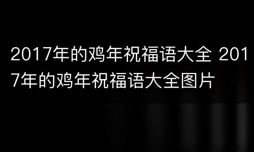 2017年的鸡年祝福语大全 2017年的鸡年祝福语大全图片