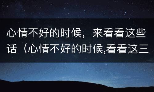 心情不好的时候，来看看这些话（心情不好的时候,看看这三句话）