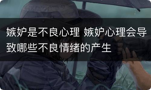 嫉妒是不良心理 嫉妒心理会导致哪些不良情绪的产生