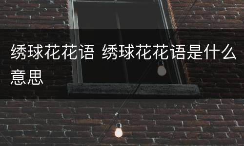 绣球花花语 绣球花花语是什么意思