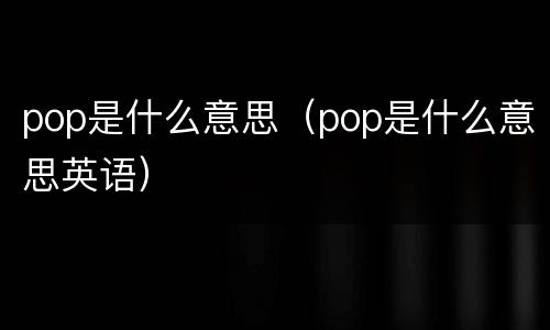 pop是什么意思（pop是什么意思英语）