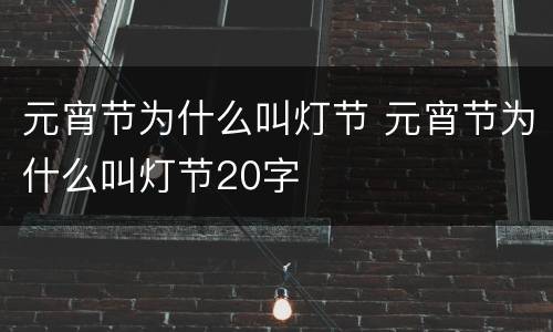 元宵节为什么叫灯节 元宵节为什么叫灯节20字