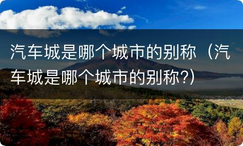 汽车城是哪个城市的别称（汽车城是哪个城市的别称?）