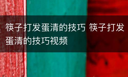 筷子打发蛋清的技巧 筷子打发蛋清的技巧视频