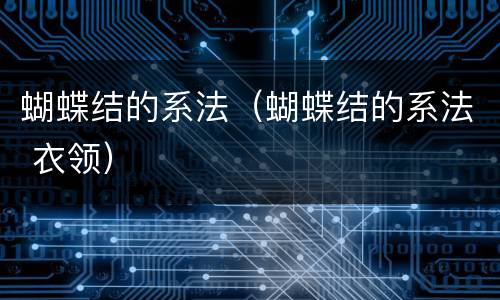 蝴蝶结的系法（蝴蝶结的系法 衣领）