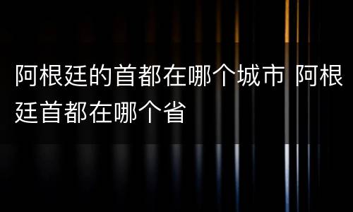 阿根廷的首都在哪个城市 阿根廷首都在哪个省