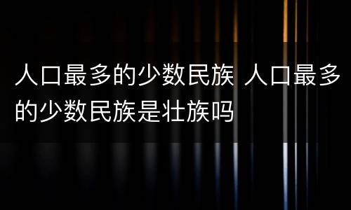 人口最多的少数民族 人口最多的少数民族是壮族吗