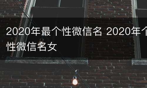 2020年最个性微信名 2020年个性微信名女