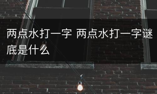 两点水打一字 两点水打一字谜底是什么