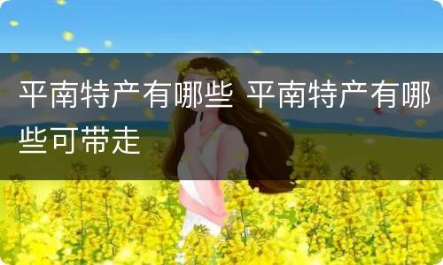 平南特产有哪些 平南特产有哪些可带走