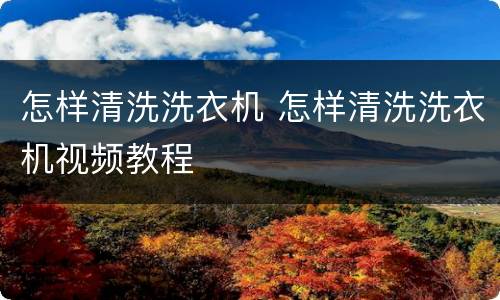 怎样清洗洗衣机 怎样清洗洗衣机视频教程