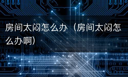 房间太闷怎么办（房间太闷怎么办啊）