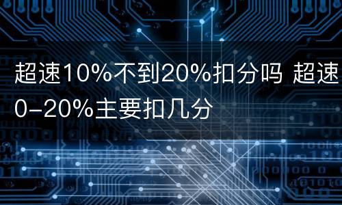 超速10%不到20%扣分吗 超速10-20%主要扣几分