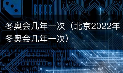 冬奥会几年一次（北京2022年冬奥会几年一次）