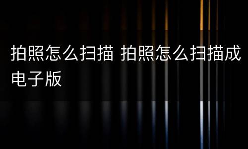 拍照怎么扫描 拍照怎么扫描成电子版