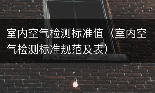 室内空气检测标准值（室内空气检测标准规范及表）