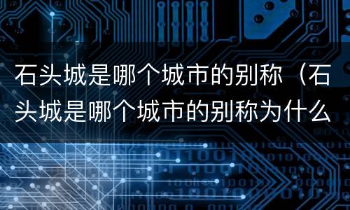 石头城是哪个城市的别称（石头城是哪个城市的别称为什么呢）