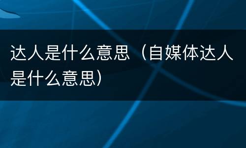 达人是什么意思（自媒体达人是什么意思）
