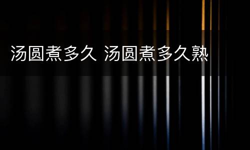 汤圆煮多久 汤圆煮多久熟