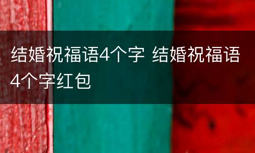 结婚祝福语4个字 结婚祝福语4个字红包